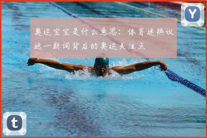 奥运宝宝是什么意思：体育迷热议这一新词背后的奥运关注点