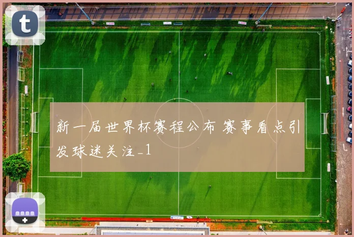 新一届世界杯赛程公布 赛事看点引发球迷关注_1