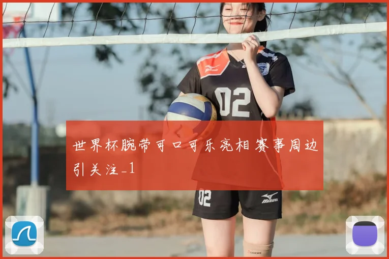 世界杯腕带可口可乐亮相 赛事周边引关注_1