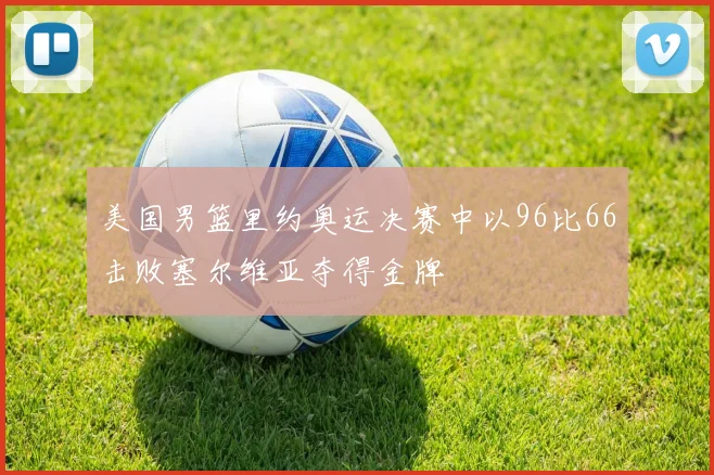 美国男篮里约奥运决赛中以96比66击败塞尔维亚夺得金牌