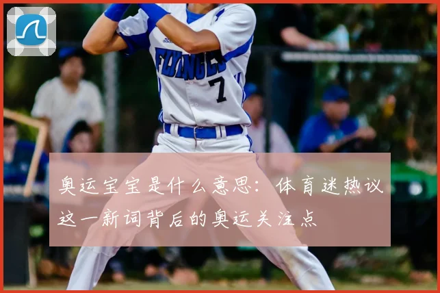 奥运宝宝是什么意思：体育迷热议这一新词背后的奥运关注点