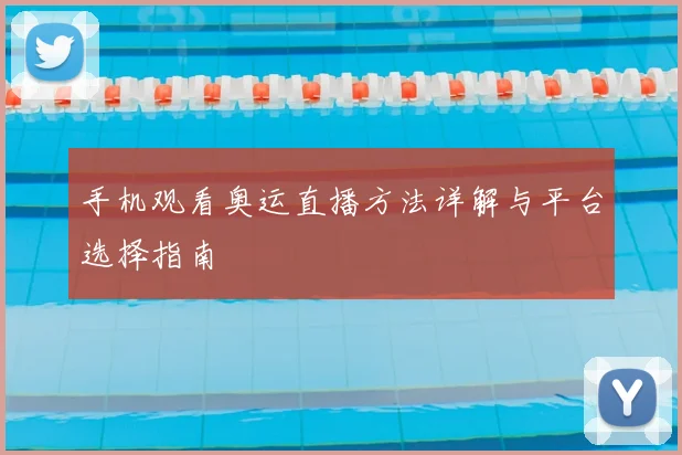 手机观看奥运直播方法详解与平台选择指南