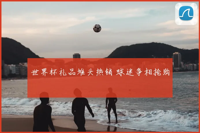 世界杯礼品堆头热销 球迷争相抢购