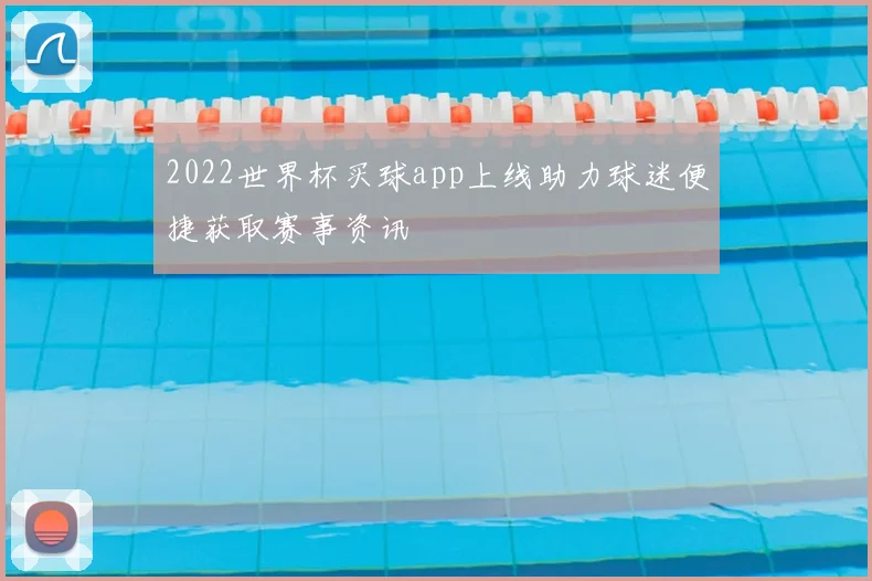 2022世界杯买球app上线助力球迷便捷获取赛事资讯