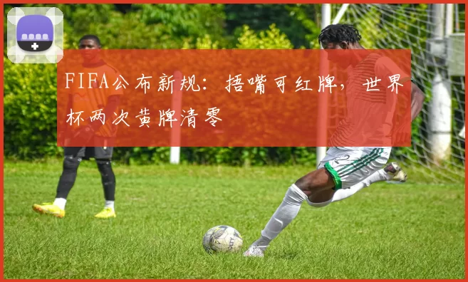 FIFA公布新规：捂嘴可红牌，世界杯两次黄牌清零