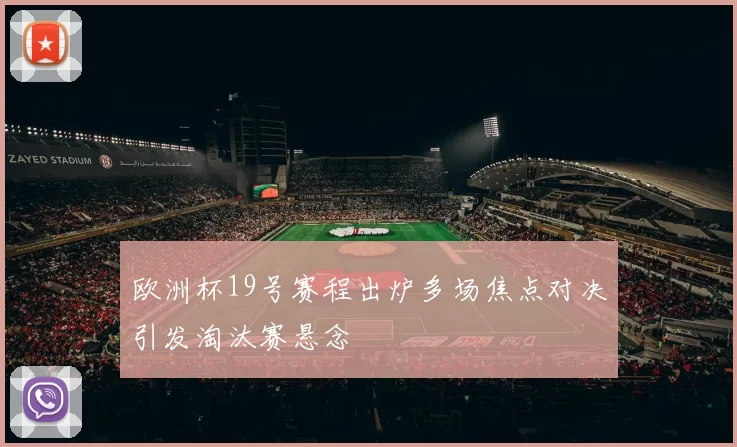 欧洲杯19号赛程出炉多场焦点对决引发淘汰赛悬念