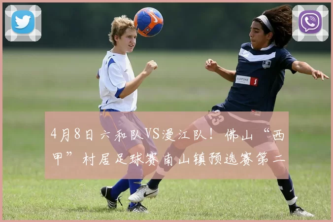 4月8日六和队VS漫江队！佛山“西甲”村居足球赛南山镇预选赛第二轮热血来袭！球场等你！
