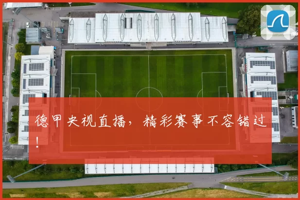 德甲央视直播，精彩赛事不容错过！