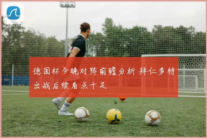 德国杯今晚对阵前瞻分析 拜仁多特出战后续看点十足