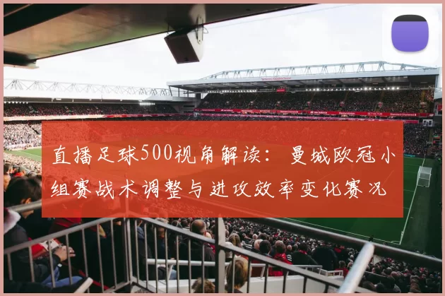 直播足球500视角解读：曼城欧冠小组赛战术调整与进攻效率变化赛况