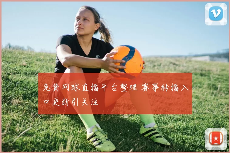 免费网球直播平台整理 赛事转播入口更新引关注