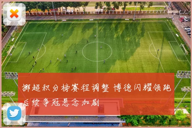 挪超积分榜赛程调整 博德闪耀领跑后续争冠悬念加剧