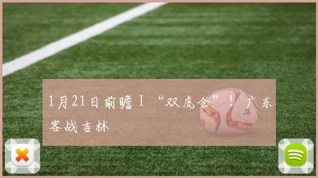 1月21日前瞻 I “双虎会”！广东客战吉林