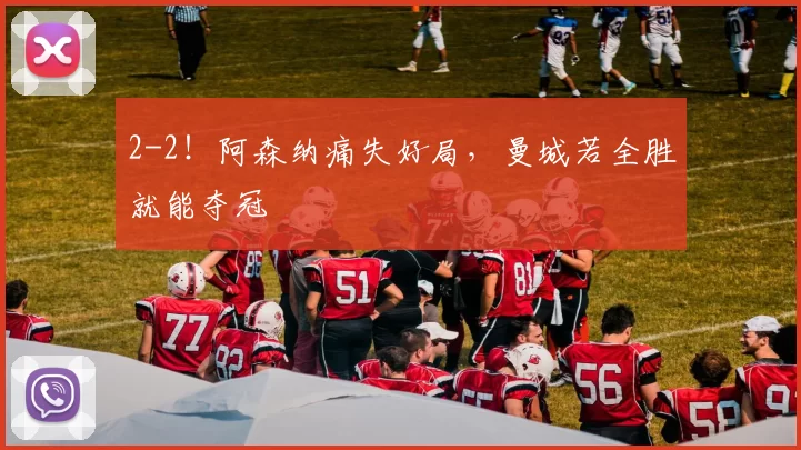 2-2！阿森纳痛失好局，曼城若全胜就能夺冠