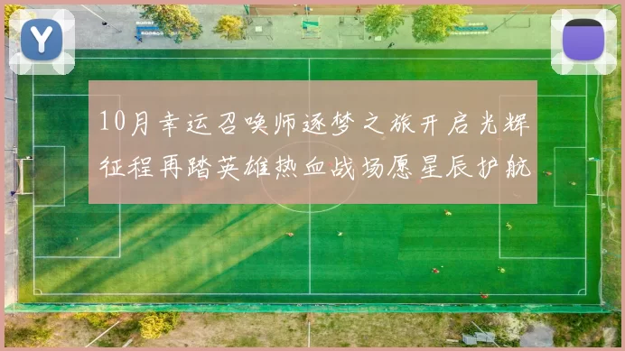 10月幸运召唤师逐梦之旅开启光辉征程再踏英雄热血战场愿星辰护航