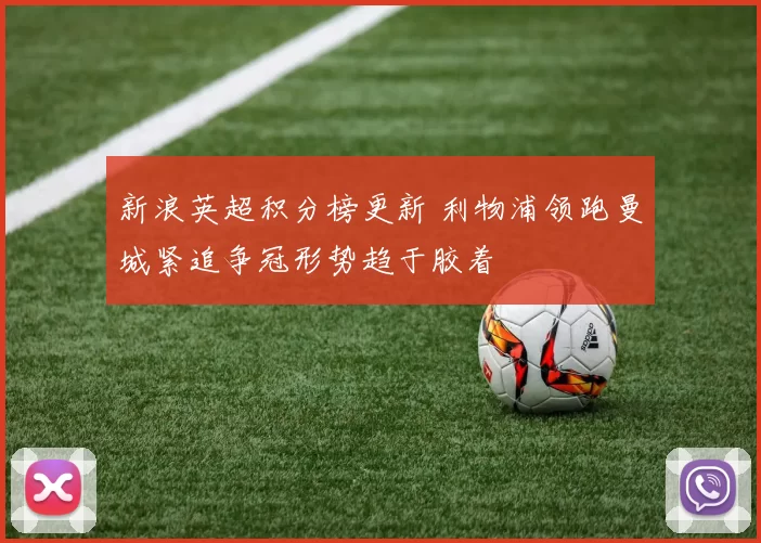 新浪英超积分榜更新 利物浦领跑曼城紧追争冠形势趋于胶着