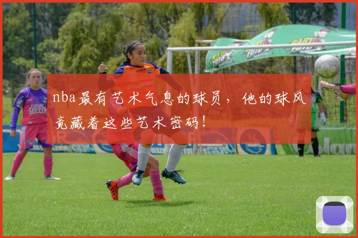 nba最有艺术气息的球员，他的球风竟藏着这些艺术密码！