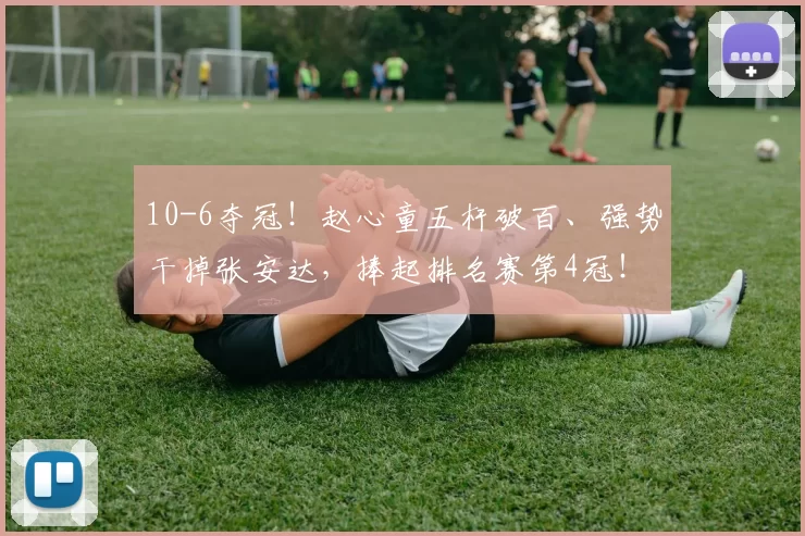 10-6夺冠！赵心童五杆破百、强势干掉张安达，捧起排名赛第4冠！