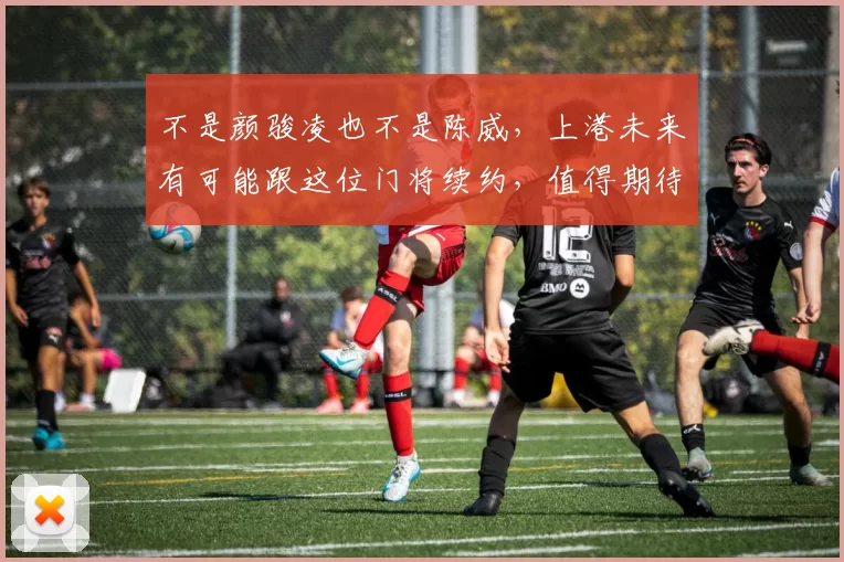 不是颜骏凌也不是陈威，上港未来有可能跟这位门将续约，值得期待