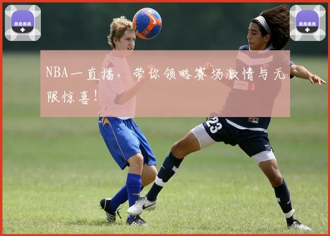 NBA一直播,带你领略赛场激情与无限惊喜!