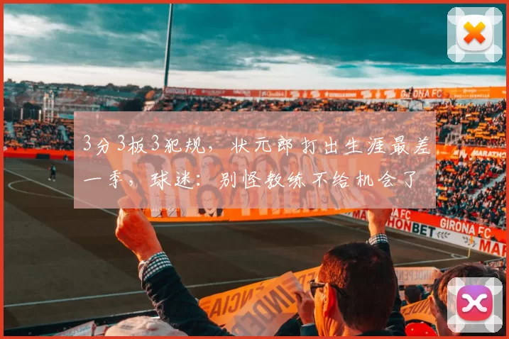3分3板3犯规，状元郎打出生涯最差一季，球迷：别怪教练不给机会了