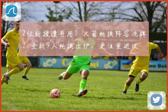 2位新援遭弃用！火箭轮换阵容洗牌？全新9人轮换出炉，更注重进攻