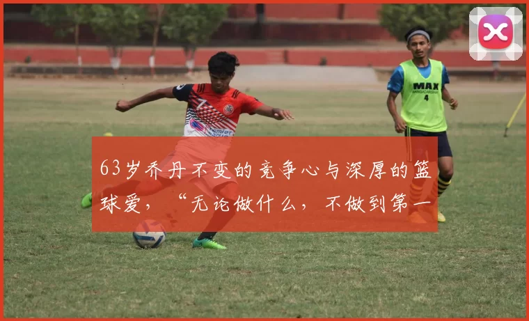 63岁乔丹不变的竞争心与深厚的篮球爱，“无论做什么，不做到第一就不甘心”_纳斯卡_芝加哥公牛_1