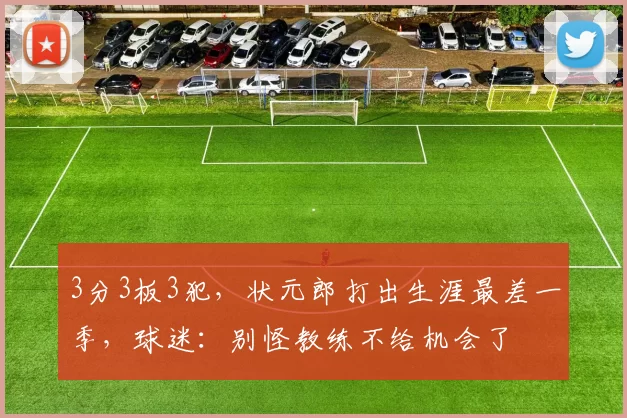 3分3板3犯，状元郎打出生涯最差一季，球迷：别怪教练不给机会了