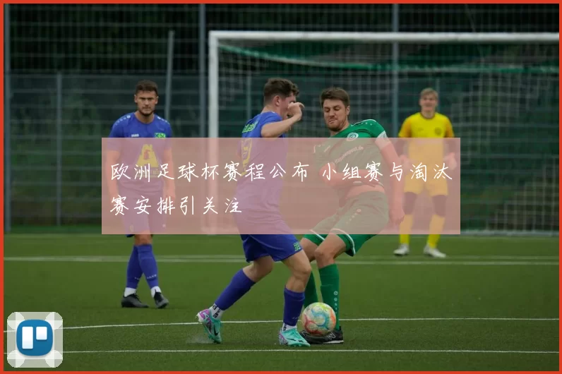欧洲足球杯赛程公布 小组赛与淘汰赛安排引关注