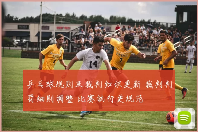 乒乓球规则及裁判知识更新 裁判判罚细则调整 比赛执行更规范