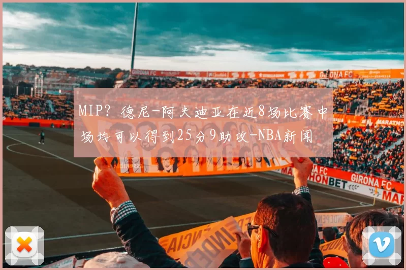 MIP？德尼-阿夫迪亚在近8场比赛中场均可以得到25分9助攻-NBA新闻