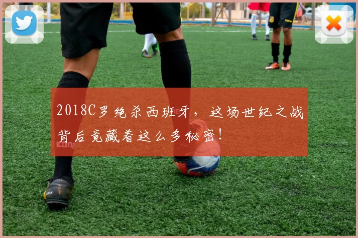 2018C罗绝杀西班牙，这场世纪之战背后竟藏着这么多秘密！