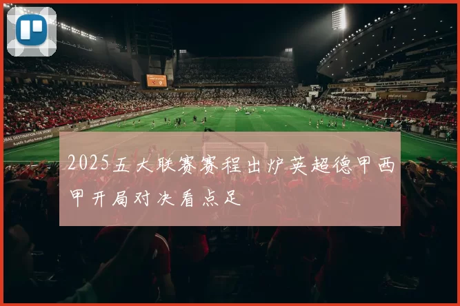 2025五大联赛赛程出炉英超德甲西甲开局对决看点足