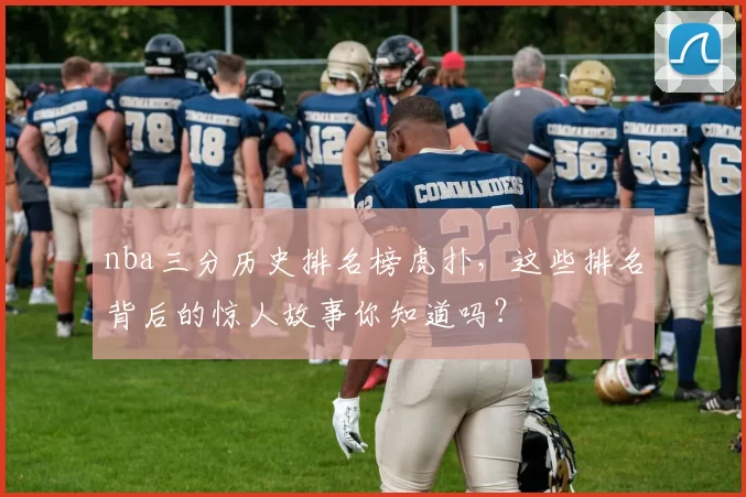 nba三分历史排名榜虎扑，这些排名背后的惊人故事你知道吗？