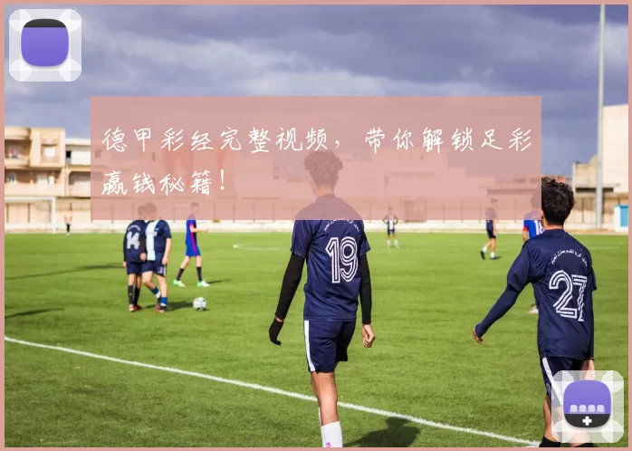 德甲彩经完整视频，带你解锁足彩赢钱秘籍！