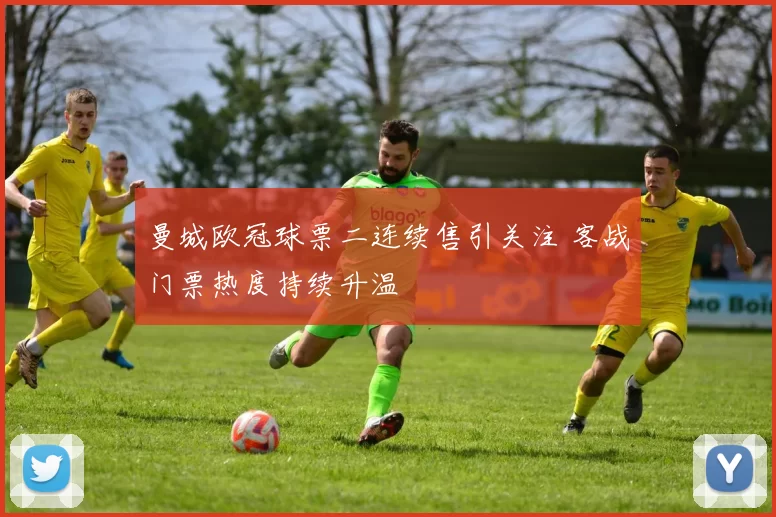 曼城欧冠球票二连续售引关注 客战门票热度持续升温