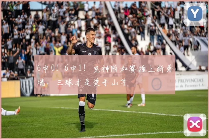 6中0！6中1！克神附加赛撞上新秀墙，三球才是烫手山芋