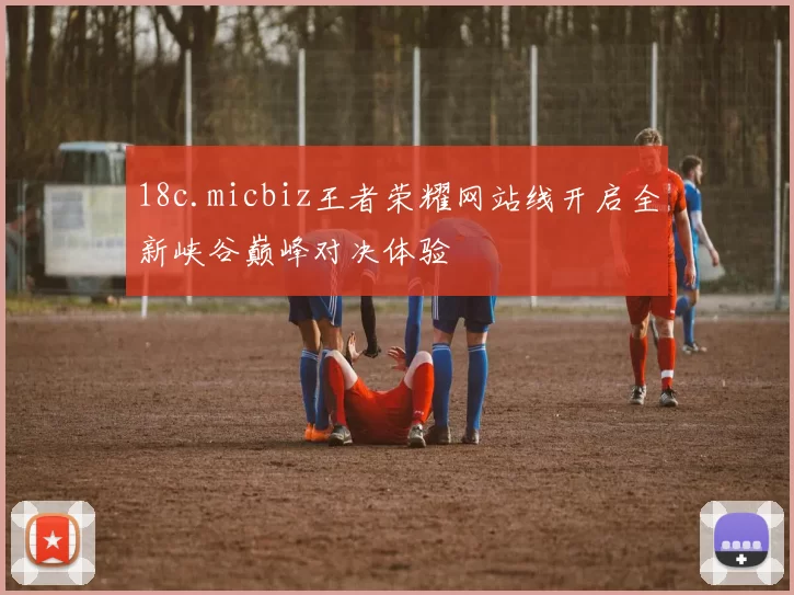 18c.micbiz王者荣耀网站线开启全新峡谷巅峰对决体验