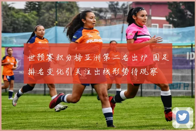 世预赛积分榜亚洲第二名出炉 国足排名变化引关注出线形势待观察