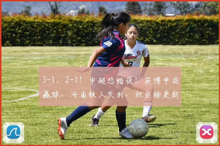 3-1，2-1！中超悲婚夜！英博申花赢球，河南铁人失利，积分榜更新