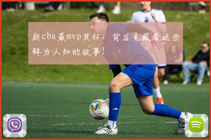 新cba最mvp奖杯,背后竟藏着这些鲜为人知的故事!