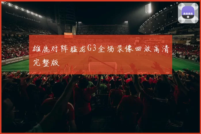 雄鹿对阵猛龙G3全场录像回放高清完整版