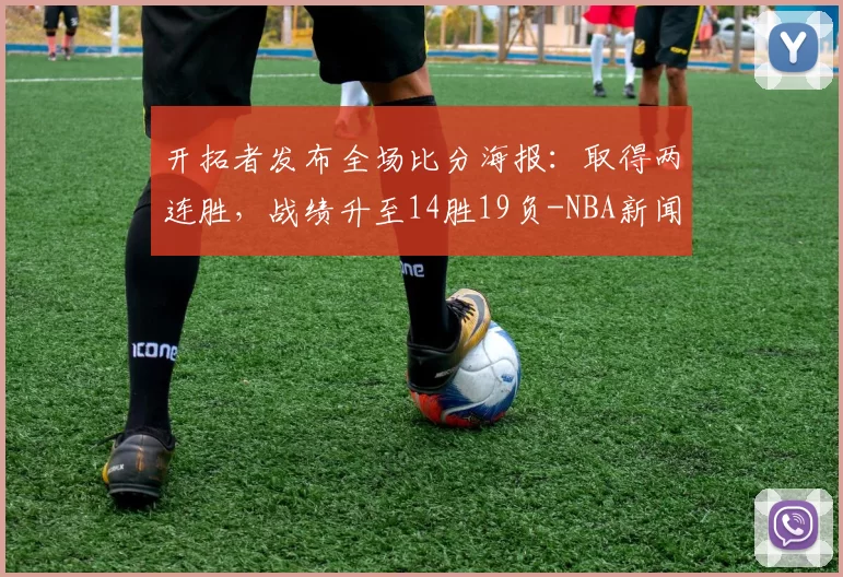 开拓者发布全场比分海报：取得两连胜，战绩升至14胜19负-NBA新闻