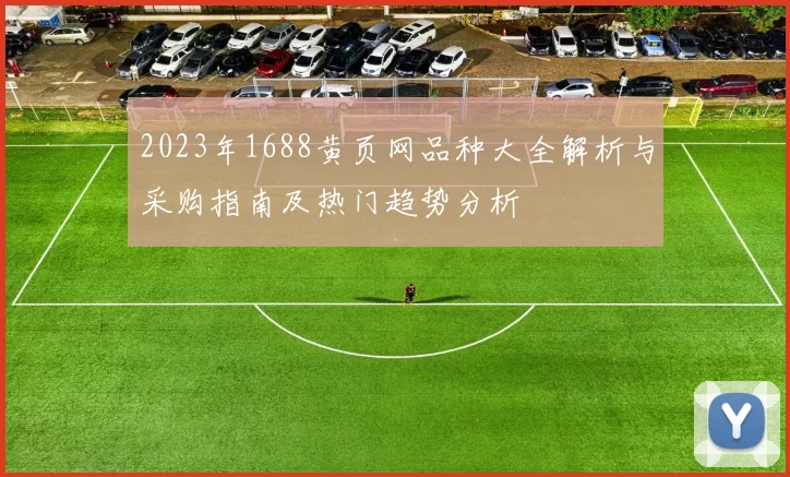 2023年1688黄页网品种大全解析与采购指南及热门趋势分析