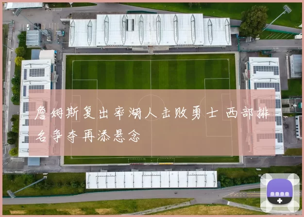 詹姆斯复出率湖人击败勇士 西部排名争夺再添悬念