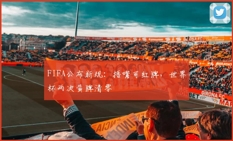 FIFA公布新规：捂嘴可红牌，世界杯两次黄牌清零