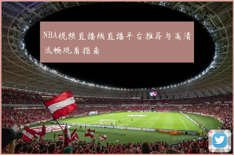 NBA视频直播线直播平台推荐与高清流畅观看指南