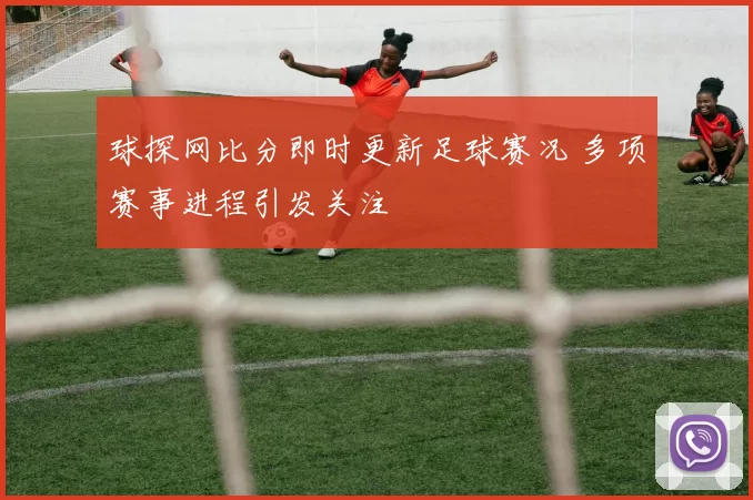 球探网比分即时更新足球赛况 多项赛事进程引发关注